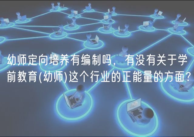 幼師定向培養(yǎng)有編制嗎，有沒有關(guān)于學(xué)前教育(幼師)這個行業(yè)的正能量的方面？