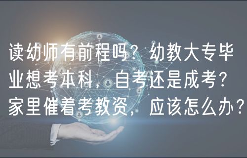 讀幼師有前程嗎？幼教大專畢業(yè)想考本科，自考還是成考？家里催著考教資，應(yīng)該怎么辦？