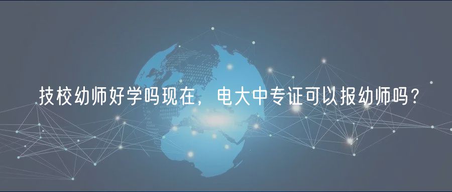 技校幼師好學嗎現(xiàn)在，電大中專證可以報幼師嗎？