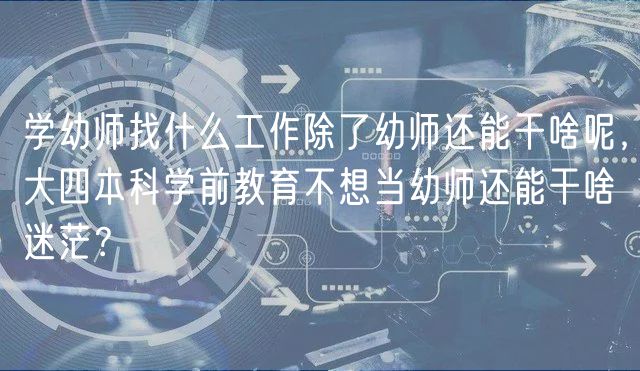 學(xué)幼師找什么工作除了幼師還能干啥呢，大四本科學(xué)前教育不想當(dāng)幼師還能干啥迷茫？