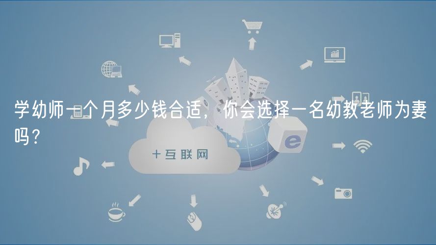 學(xué)幼師一個(gè)月多少錢合適，你會(huì)選擇一名幼教老師為妻嗎？