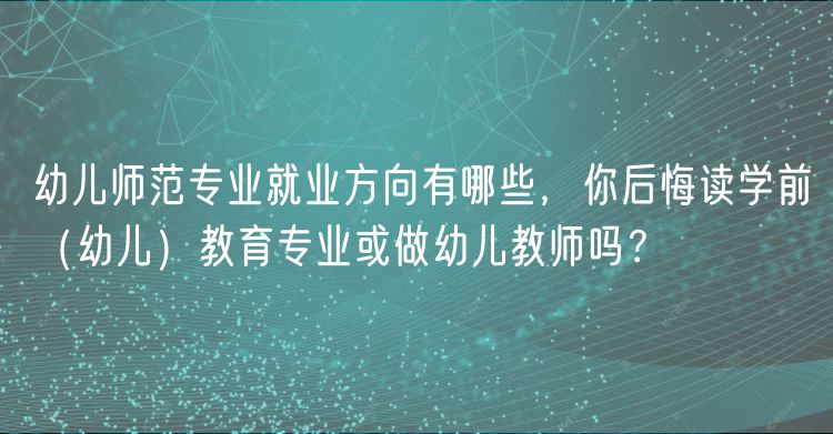 幼兒師范專業(yè)就業(yè)方向有哪些，你后悔讀學(xué)前（幼兒）教育專業(yè)或做幼兒教師嗎？