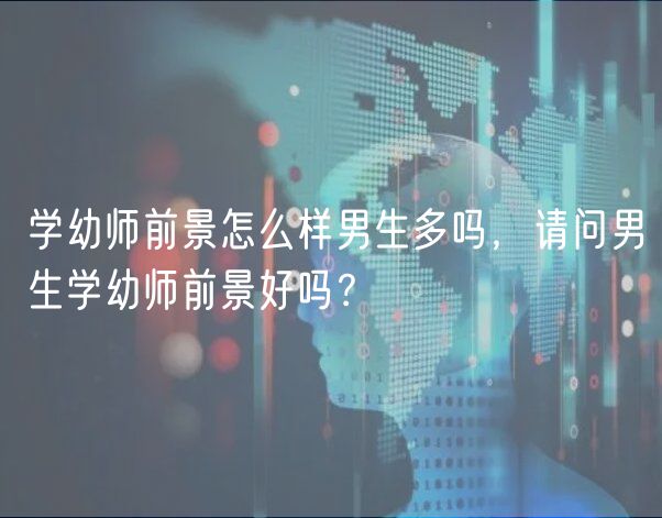 學(xué)幼師前景怎么樣男生多嗎，請(qǐng)問(wèn)男生學(xué)幼師前景好嗎？