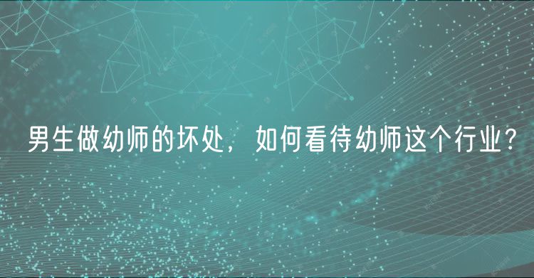 男生做幼師的壞處，如何看待幼師這個行業(yè)？