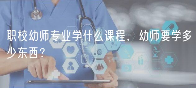 職校幼師專業(yè)學什么課程，幼師要學多少東西？