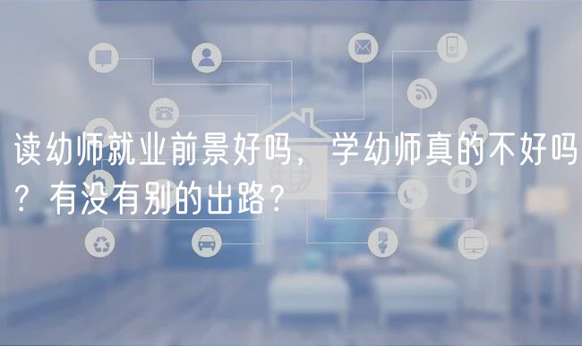 讀幼師就業(yè)前景好嗎，學(xué)幼師真的不好嗎？有沒有別的出路？