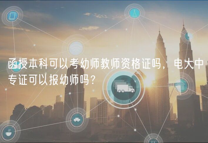 函授本科可以考幼師教師資格證嗎，電大中專證可以報(bào)幼師嗎？