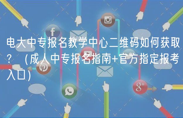 電大中專報名教學中心二維碼如何獲??？（成人中專報名指南+官方指定報考入口）