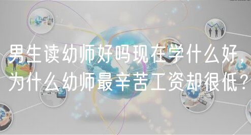 男生讀幼師好嗎現(xiàn)在學什么好，為什么幼師最辛苦工資卻很低？