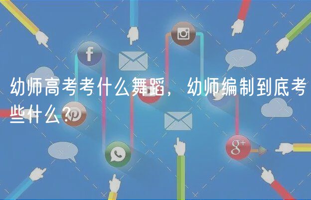 幼師高考考什么舞蹈，幼師編制到底考些什么？