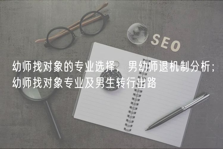幼師找對(duì)象的專業(yè)選擇，男幼師退機(jī)制分析；幼師找對(duì)象專業(yè)及男生轉(zhuǎn)行出路