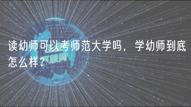 讀幼師可以考師范大學(xué)嗎，學(xué)幼師到底怎么樣？
