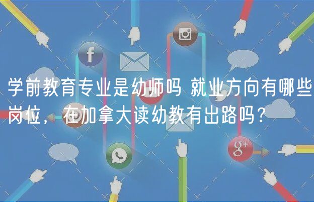 學(xué)前教育專業(yè)是幼師嗎 就業(yè)方向有哪些崗位，在加拿大讀幼教有出路嗎？