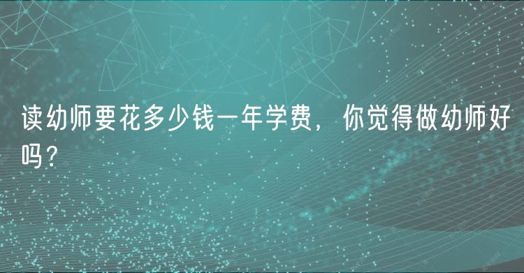 讀幼師要花多少錢一年學(xué)費(fèi)，你覺(jué)得做幼師好嗎？