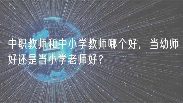 中職教師和中小學(xué)教師哪個(gè)好，當(dāng)幼師好還是當(dāng)小學(xué)老師好？