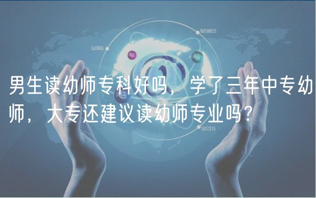 男生讀幼師?？坪脝?，學(xué)了三年中專幼師，大專還建議讀幼師專業(yè)嗎？