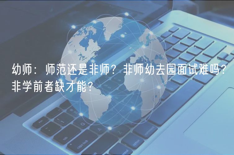幼師：師范還是非師？非師幼去園面試難嗎？非學(xué)前者缺才能？