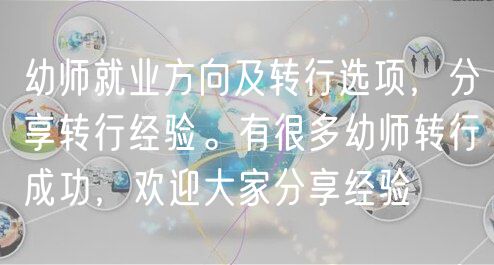 幼師就業(yè)方向及轉(zhuǎn)行選項，分享轉(zhuǎn)行經(jīng)驗。有很多幼師轉(zhuǎn)行成功，歡迎大家分享經(jīng)驗