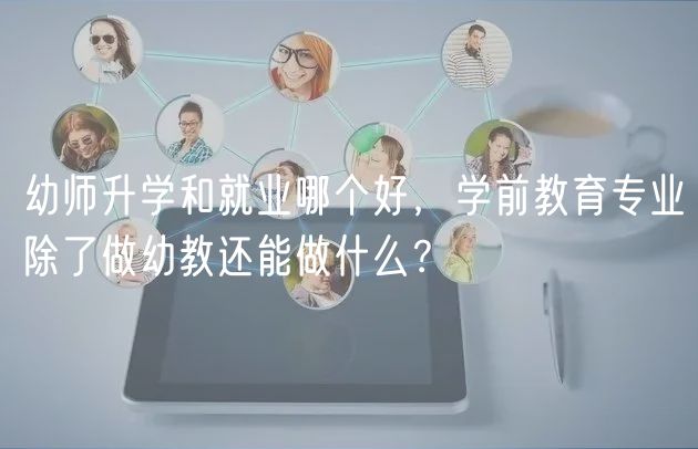幼師升學(xué)和就業(yè)哪個(gè)好，學(xué)前教育專業(yè)除了做幼教還能做什么？