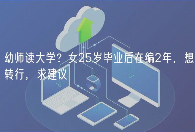 幼師讀大學？女25歲畢業(yè)后在編2年，想轉行，求建議