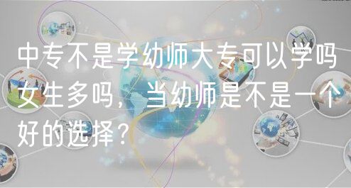 中專不是學幼師大?？梢詫W嗎女生多嗎，當幼師是不是一個好的選擇？
