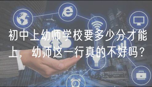 初中上幼師學(xué)校要多少分才能上，幼師這一行真的不好嗎？