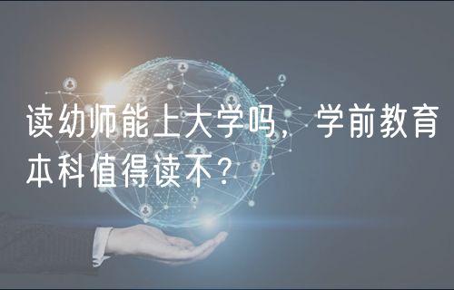 讀幼師能上大學(xué)嗎，學(xué)前教育本科值得讀不？
