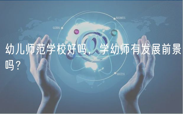 幼兒師范學(xué)校好嗎，學(xué)幼師有發(fā)展前景嗎？