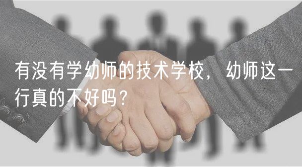 有沒有學(xué)幼師的技術(shù)學(xué)校，幼師這一行真的不好嗎？