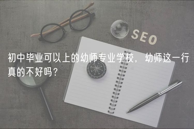 初中畢業(yè)可以上的幼師專業(yè)學校，幼師這一行真的不好嗎？