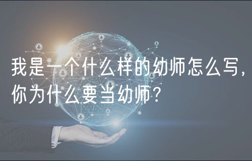 我是一個什么樣的幼師怎么寫，你為什么要當(dāng)幼師？