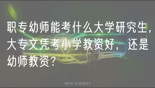 職專幼師能考什么大學(xué)研究生，大專文憑考小學(xué)教資好，還是幼師教資？