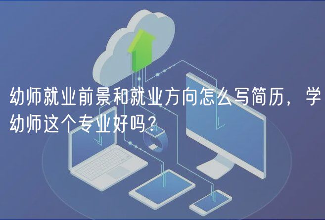 幼師就業(yè)前景和就業(yè)方向怎么寫簡歷，學幼師這個專業(yè)好嗎？