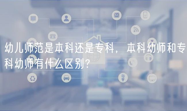 幼兒師范是本科還是?？疲究朴讕熀蛯？朴讕熡惺裁磪^(qū)別？