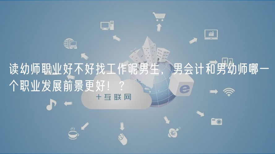 讀幼師職業(yè)好不好找工作呢男生，男會(huì)計(jì)和男幼師哪一個(gè)職業(yè)發(fā)展前景更好?。?  title=