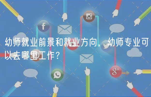 幼師就業(yè)前景和就業(yè)方向，幼師專業(yè)可以去哪里工作？
