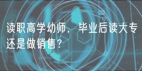 讀職高學(xué)幼師，畢業(yè)后讀大專還是做銷售？