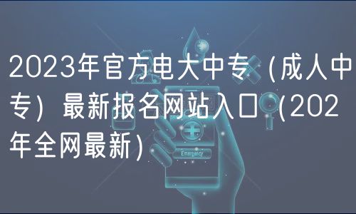 2023年官方電大中專（成人中專）最新報名網(wǎng)站入口（202年全網(wǎng)最新）