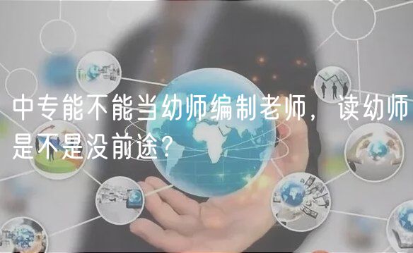 中專能不能當幼師編制老師，讀幼師是不是沒前途？