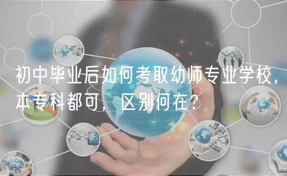 初中畢業(yè)后如何考取幼師專業(yè)學(xué)校，本專科都可，區(qū)別何在？
