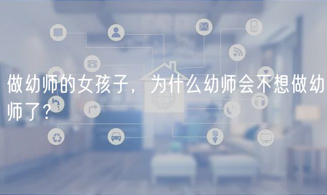 做幼師的女孩子，為什么幼師會不想做幼師了？