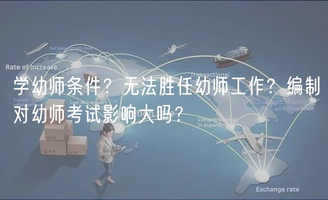 學幼師條件？無法勝任幼師工作？編制對幼師考試影響大嗎？