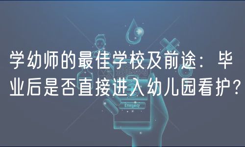 學幼師的最佳學校及前途：畢業(yè)后是否直接進入幼兒園看護？
