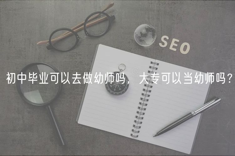 初中畢業(yè)可以去做幼師嗎，大?？梢援?dāng)幼師嗎？