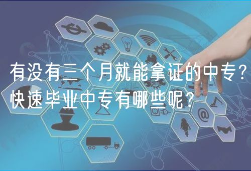 有沒有三個(gè)月就能拿證的中專？快速畢業(yè)中專有哪些呢？