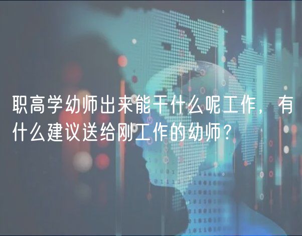 職高學幼師出來能干什么呢工作，有什么建議送給剛工作的幼師？