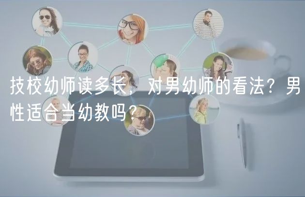 技校幼師讀多長，對男幼師的看法？男性適合當(dāng)幼教嗎？