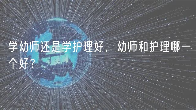 學(xué)幼師還是學(xué)護(hù)理好，幼師和護(hù)理哪一個好？