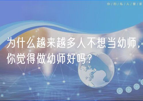 為什么越來越多人不想當(dāng)幼師，你覺得做幼師好嗎？