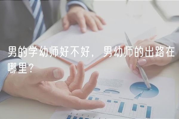 男的學(xué)幼師好不好，男幼師的出路在哪里？